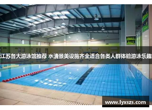 江苏各大游泳馆推荐 水清景美设施齐全适合各类人群体验游泳乐趣