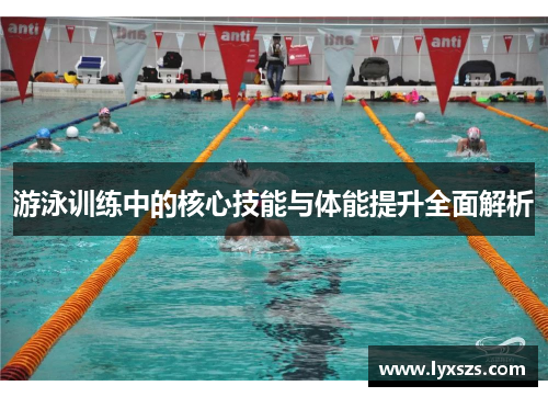 游泳训练中的核心技能与体能提升全面解析