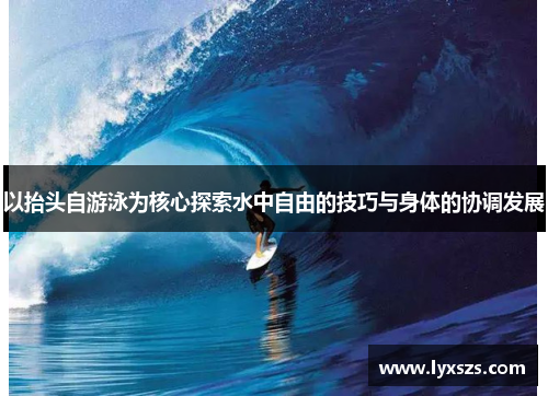 以抬头自游泳为核心探索水中自由的技巧与身体的协调发展