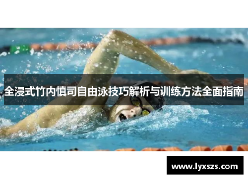 全浸式竹内慎司自由泳技巧解析与训练方法全面指南
