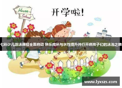 七彩少儿游泳课程全面启动 快乐成长与水性提升并行开启孩子们的泳池之旅