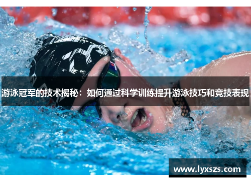 游泳冠军的技术揭秘：如何通过科学训练提升游泳技巧和竞技表现