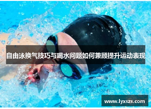 自由泳换气技巧与喝水问题如何兼顾提升运动表现