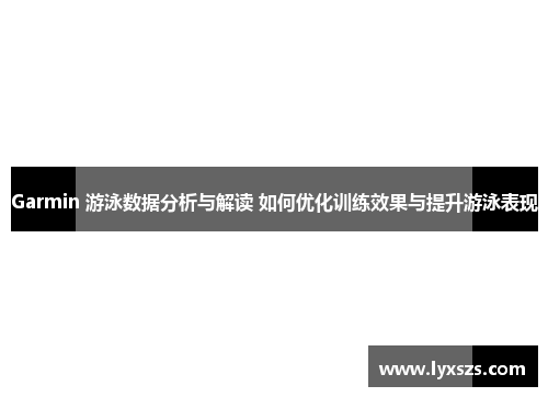 Garmin 游泳数据分析与解读 如何优化训练效果与提升游泳表现