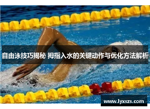 自由泳技巧揭秘 拇指入水的关键动作与优化方法解析